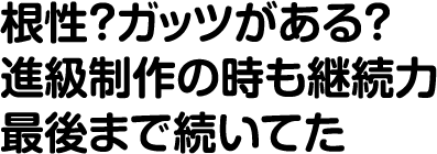 根性？ガッツがある？進級制作の時も継続力最後まで続いてた
