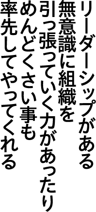 リーダーシップがある 無意識に組織を引っ張っていく力があったり 率先してやってくれる