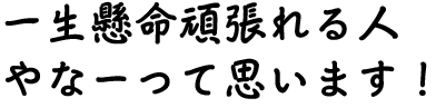一生懸命頑張れる人やなーって思います！